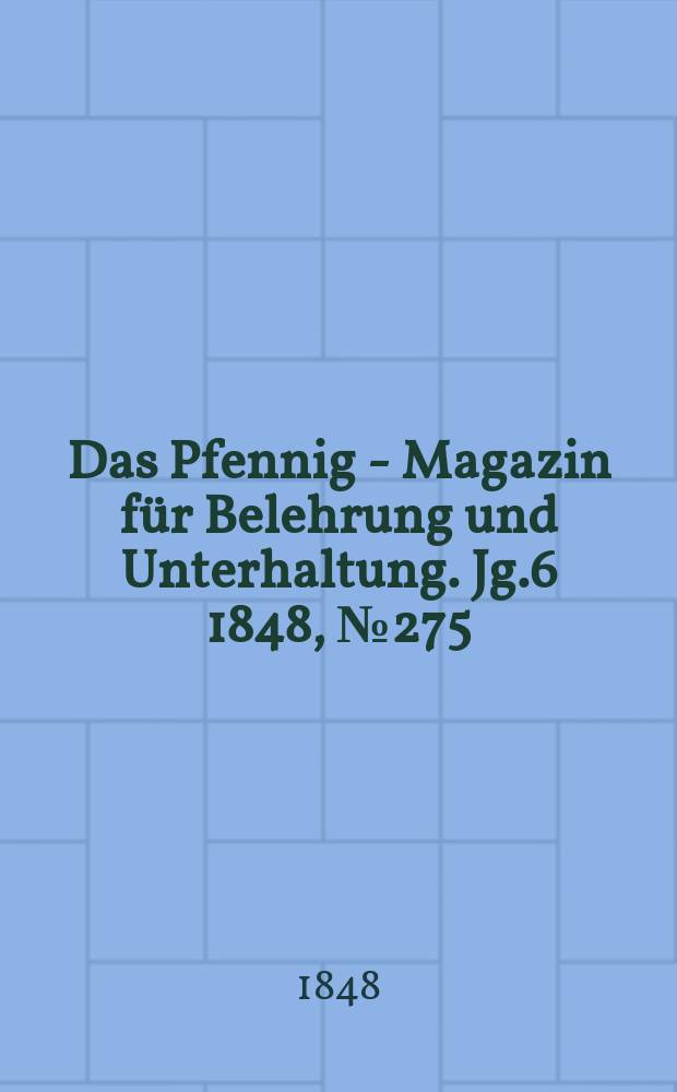 Das Pfennig - Magazin für Belehrung und Unterhaltung. Jg.6 1848, №275