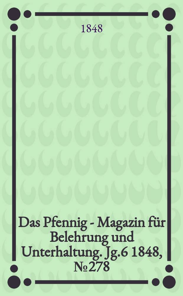 Das Pfennig - Magazin für Belehrung und Unterhaltung. Jg.6 1848, №278