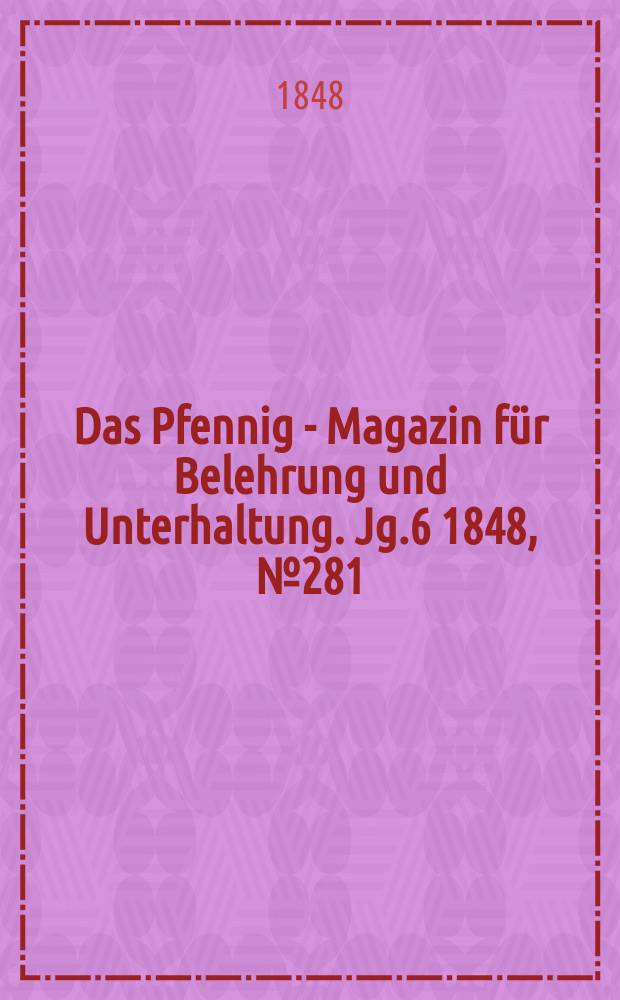 Das Pfennig - Magazin für Belehrung und Unterhaltung. Jg.6 1848, №281