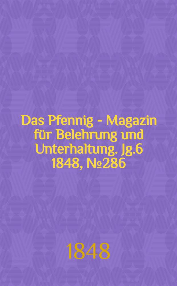 Das Pfennig - Magazin f&uuml;r Belehrung und Unterhaltung. Jg.6 1848, №286
