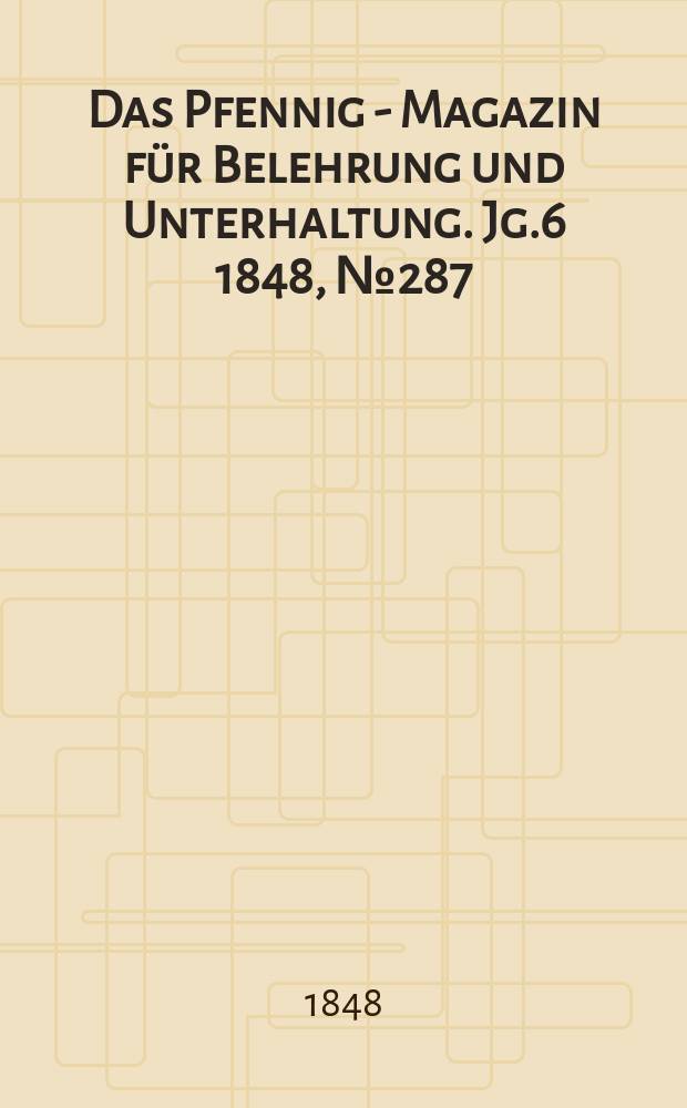 Das Pfennig - Magazin für Belehrung und Unterhaltung. Jg.6 1848, №287