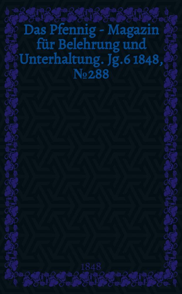 Das Pfennig - Magazin f&uuml;r Belehrung und Unterhaltung. Jg.6 1848, №288