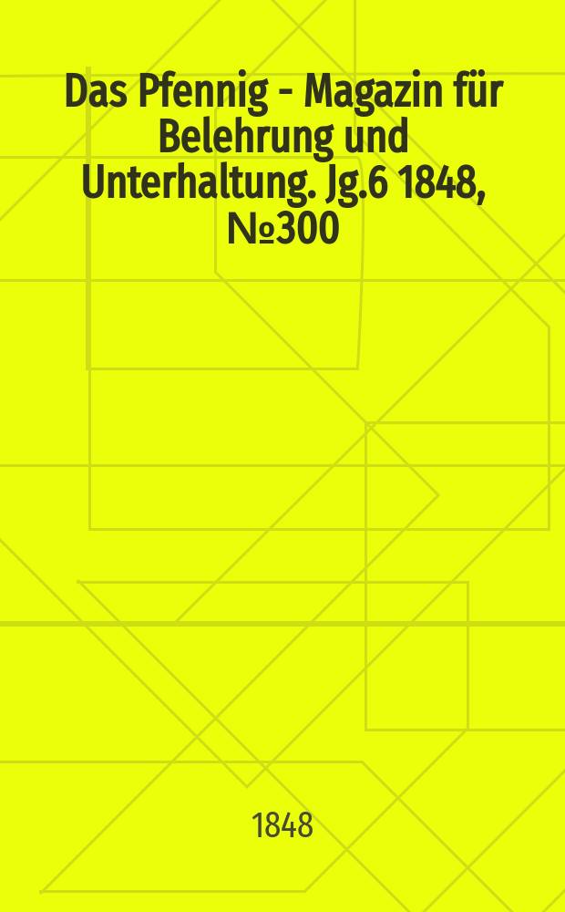 Das Pfennig - Magazin für Belehrung und Unterhaltung. Jg.6 1848, №300