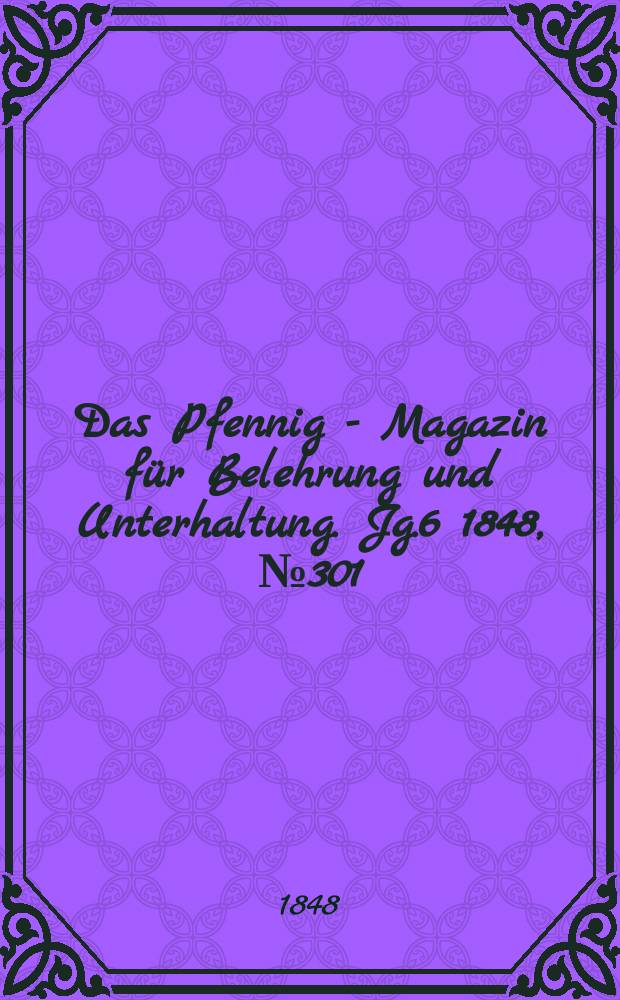 Das Pfennig - Magazin f&uuml;r Belehrung und Unterhaltung. Jg.6 1848, №301