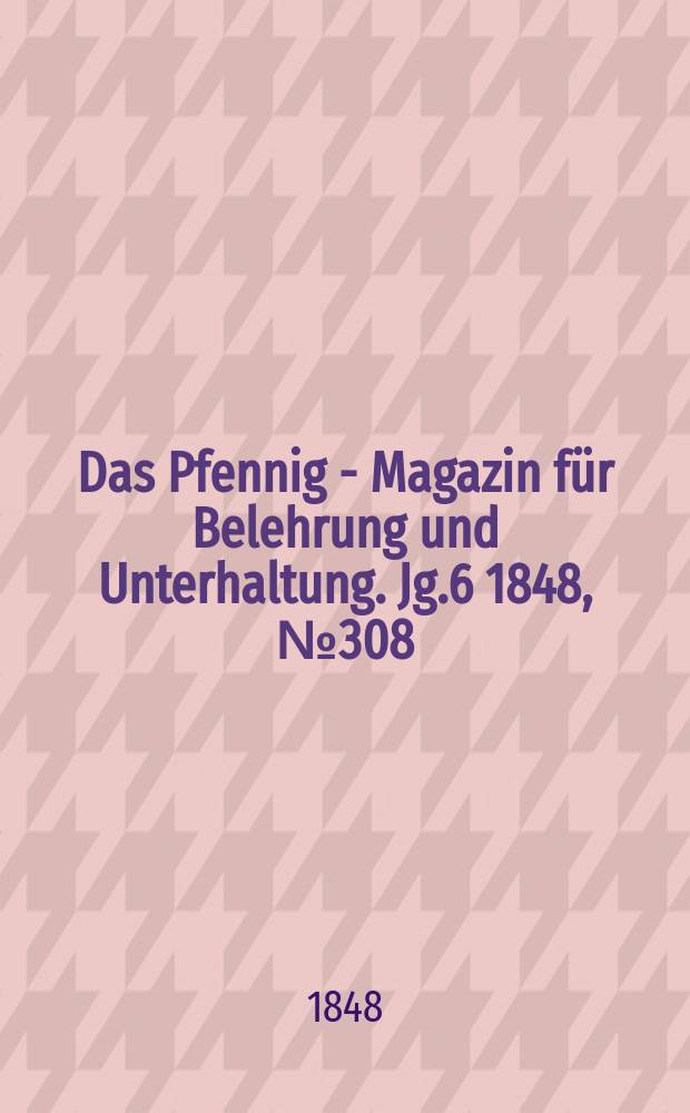 Das Pfennig - Magazin für Belehrung und Unterhaltung. Jg.6 1848, №308