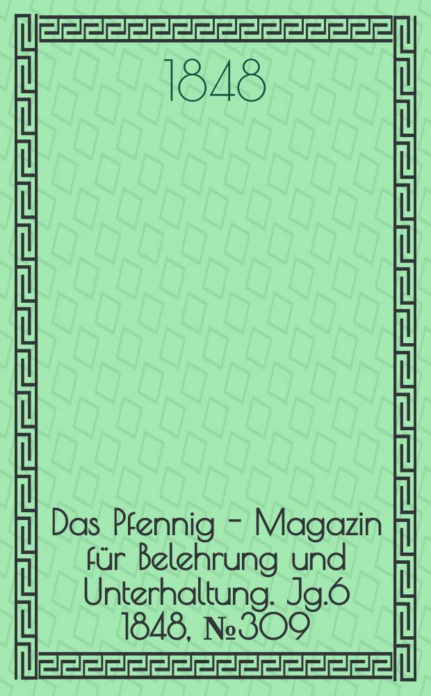 Das Pfennig - Magazin f&uuml;r Belehrung und Unterhaltung. Jg.6 1848, №309