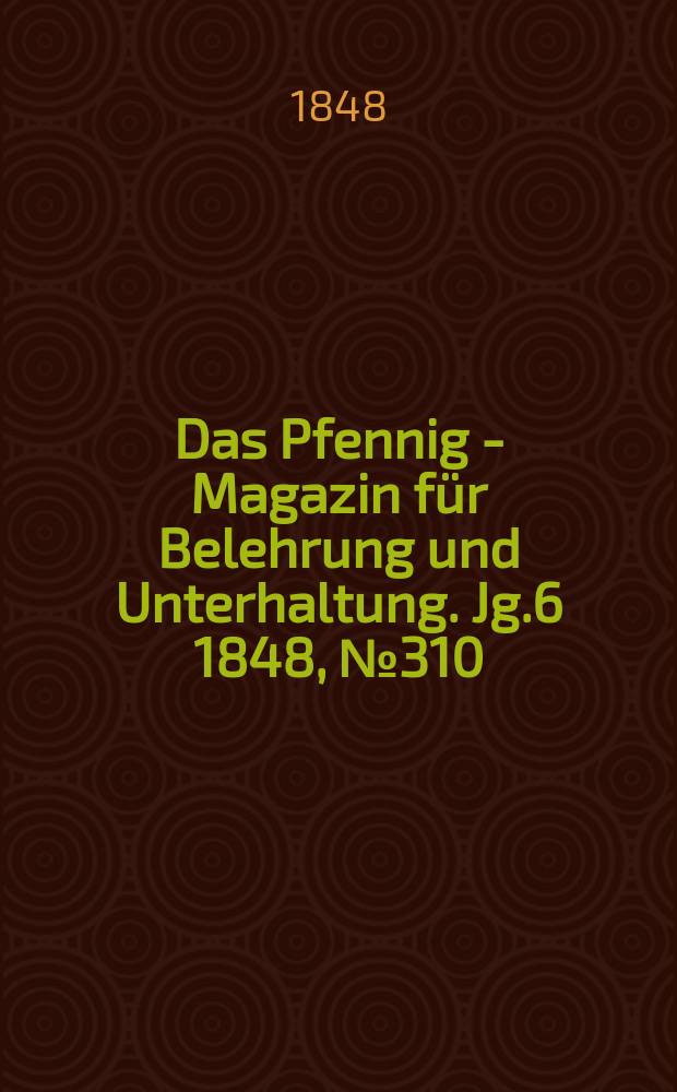 Das Pfennig - Magazin für Belehrung und Unterhaltung. Jg.6 1848, №310