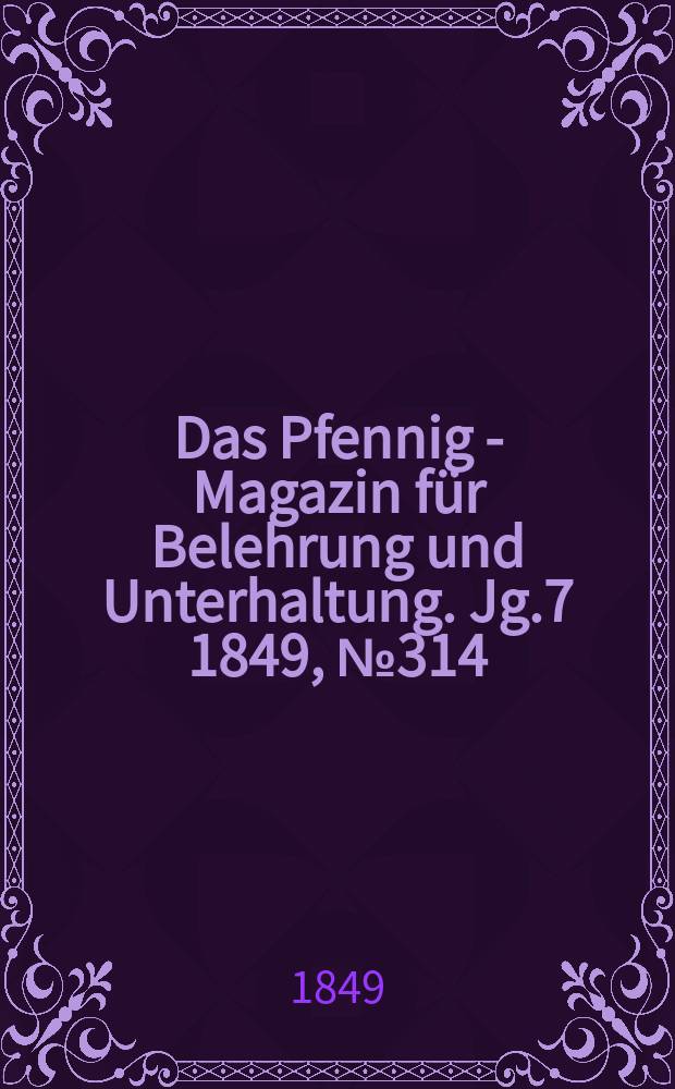 Das Pfennig - Magazin für Belehrung und Unterhaltung. Jg.7 1849, №314