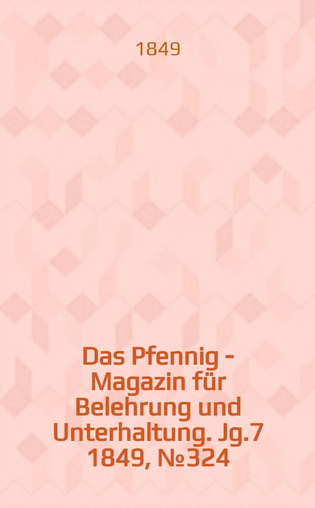 Das Pfennig - Magazin für Belehrung und Unterhaltung. Jg.7 1849, №324