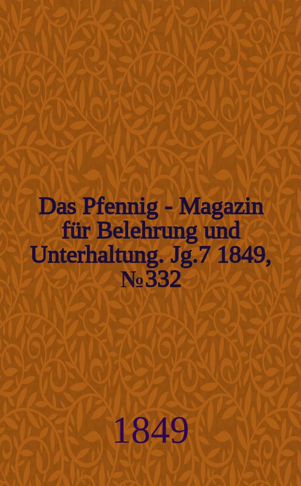 Das Pfennig - Magazin f&uuml;r Belehrung und Unterhaltung. Jg.7 1849, №332