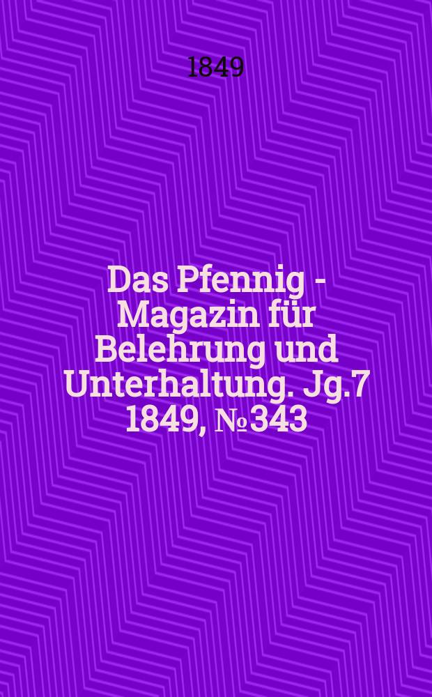 Das Pfennig - Magazin f&uuml;r Belehrung und Unterhaltung. Jg.7 1849, №343