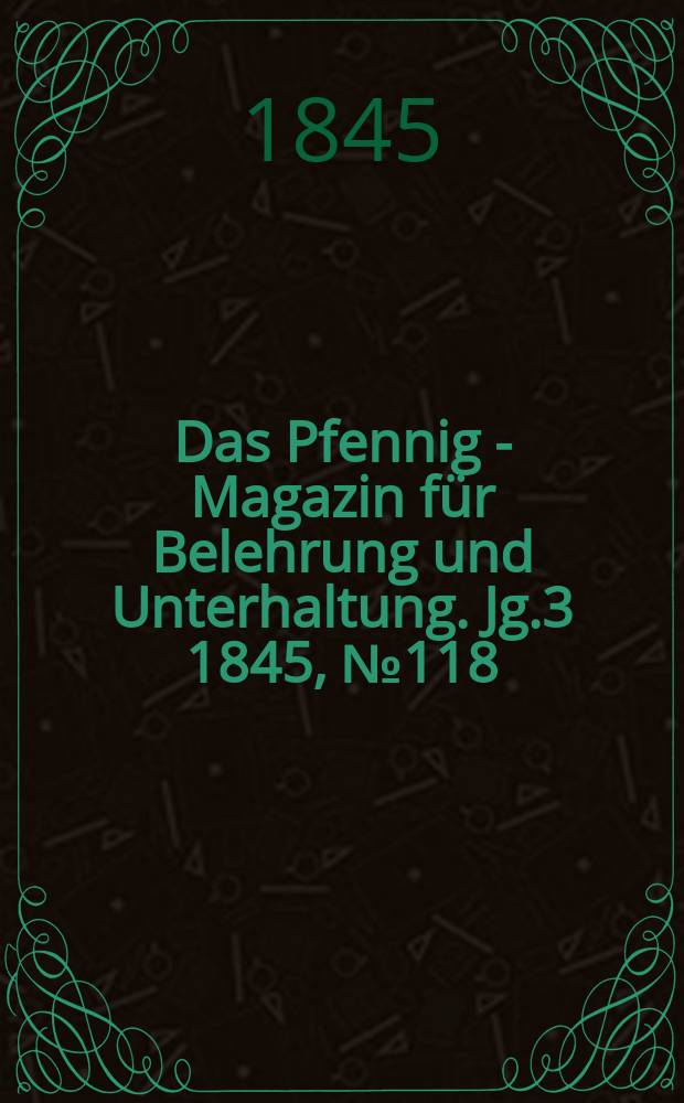 Das Pfennig - Magazin für Belehrung und Unterhaltung. Jg.3 1845, №118