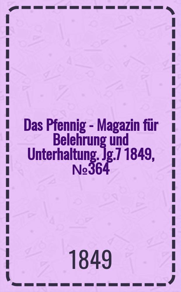 Das Pfennig - Magazin für Belehrung und Unterhaltung. Jg.7 1849, №364
