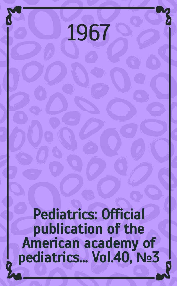 Pediatrics : Official publication of the American academy of pediatrics... Vol.40, №3 (P. 2) : Care of the child with cancer