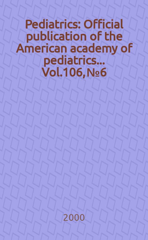 Pediatrics : Official publication of the American academy of pediatrics... Vol.106, №6