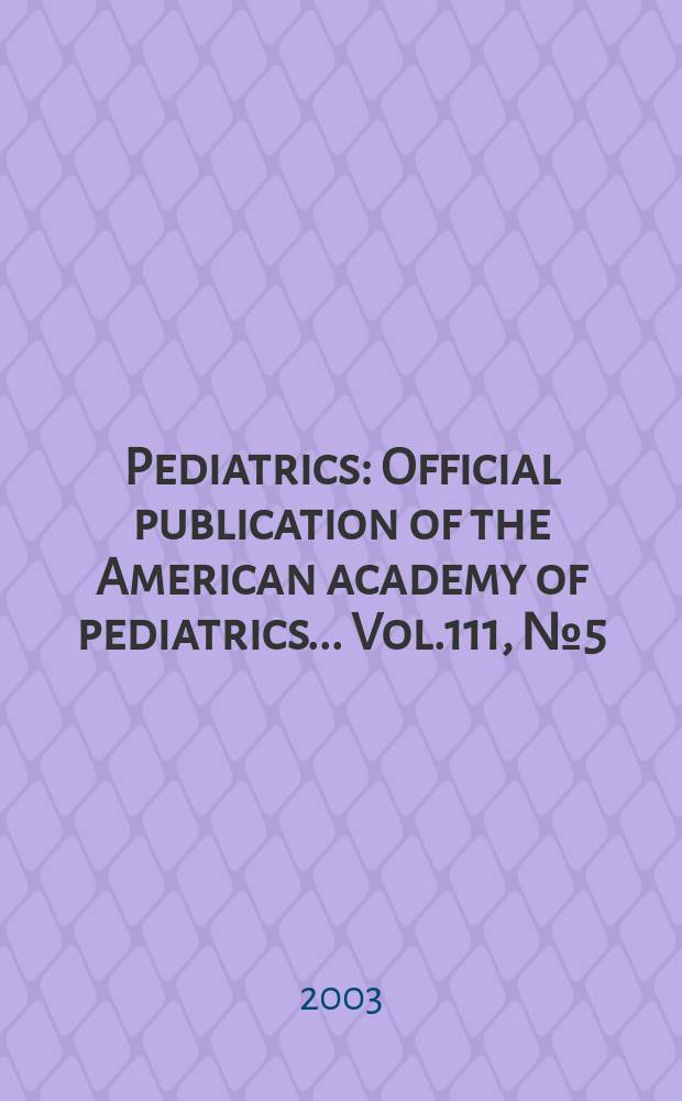 Pediatrics : Official publication of the American academy of pediatrics... Vol.111, №5 (Pt. 1)