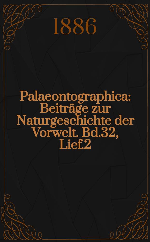 Palaeontographica : Beiträge zur Naturgeschichte der Vorwelt. Bd.32, Lief.2