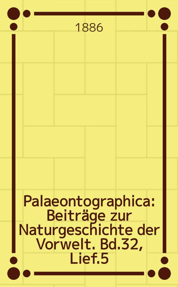 Palaeontographica : Beiträge zur Naturgeschichte der Vorwelt. Bd.32, Lief.5/6