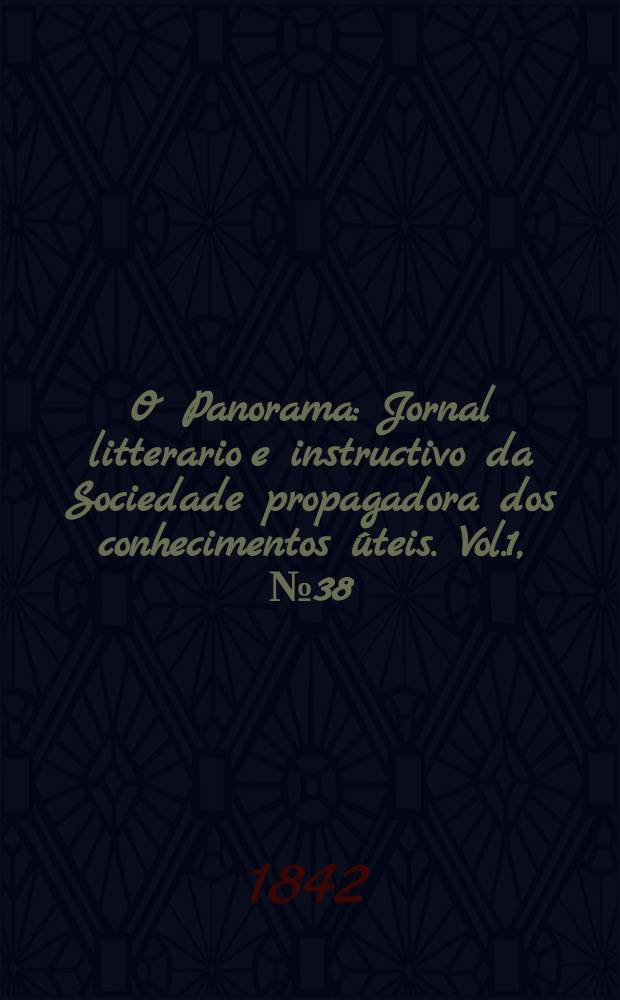 O Panorama : Jornal litterario e instructivo da Sociedade propagadora dos conhecimentos úteis. Vol.1, №38