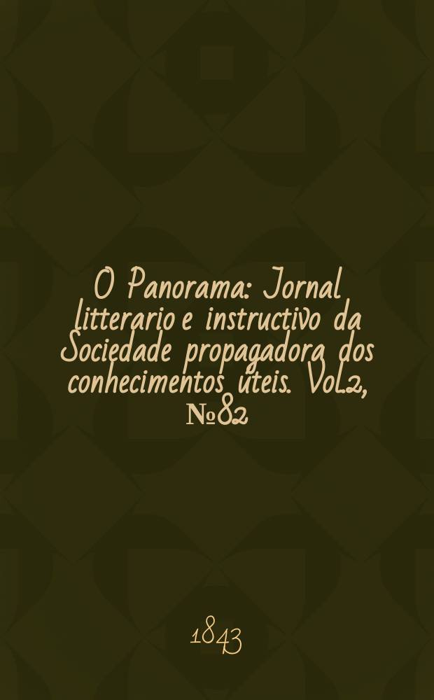 O Panorama : Jornal litterario e instructivo da Sociedade propagadora dos conhecimentos úteis. Vol.2, №82