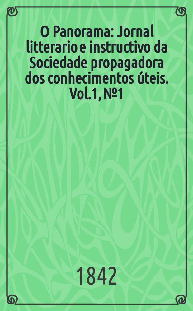O Panorama : Jornal litterario e instructivo da Sociedade propagadora dos conhecimentos úteis. Vol.1, №1