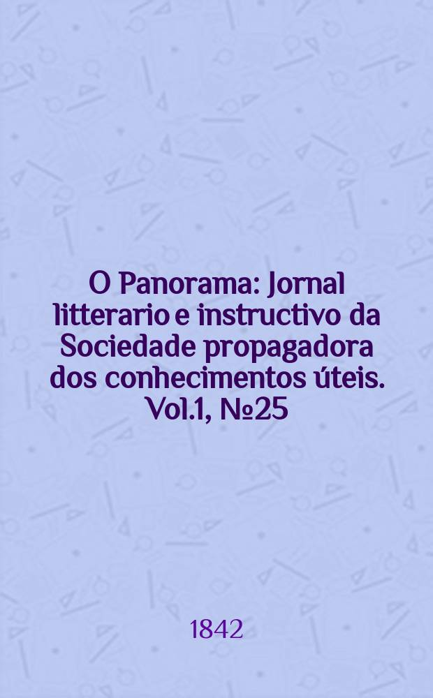 O Panorama : Jornal litterario e instructivo da Sociedade propagadora dos conhecimentos úteis. Vol.1, №25