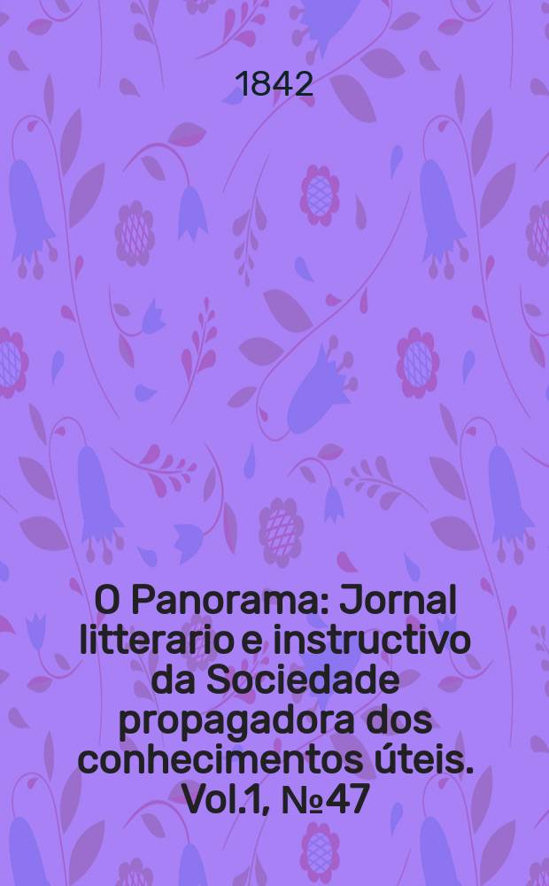 O Panorama : Jornal litterario e instructivo da Sociedade propagadora dos conhecimentos úteis. Vol.1, №47