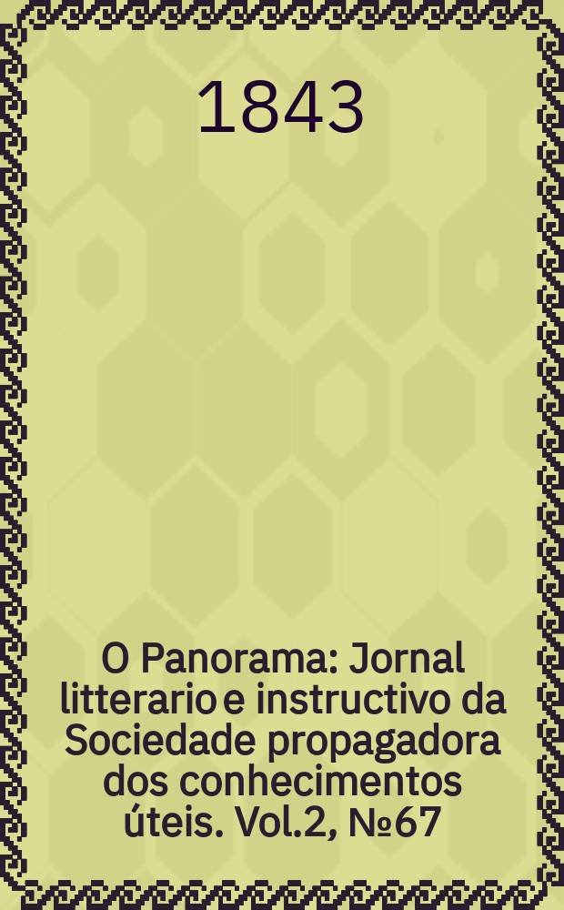 O Panorama : Jornal litterario e instructivo da Sociedade propagadora dos conhecimentos úteis. Vol.2, №67