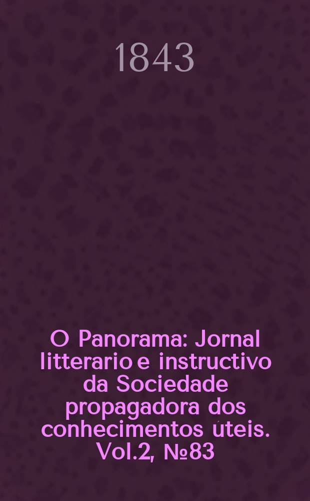 O Panorama : Jornal litterario e instructivo da Sociedade propagadora dos conhecimentos úteis. Vol.2, №83