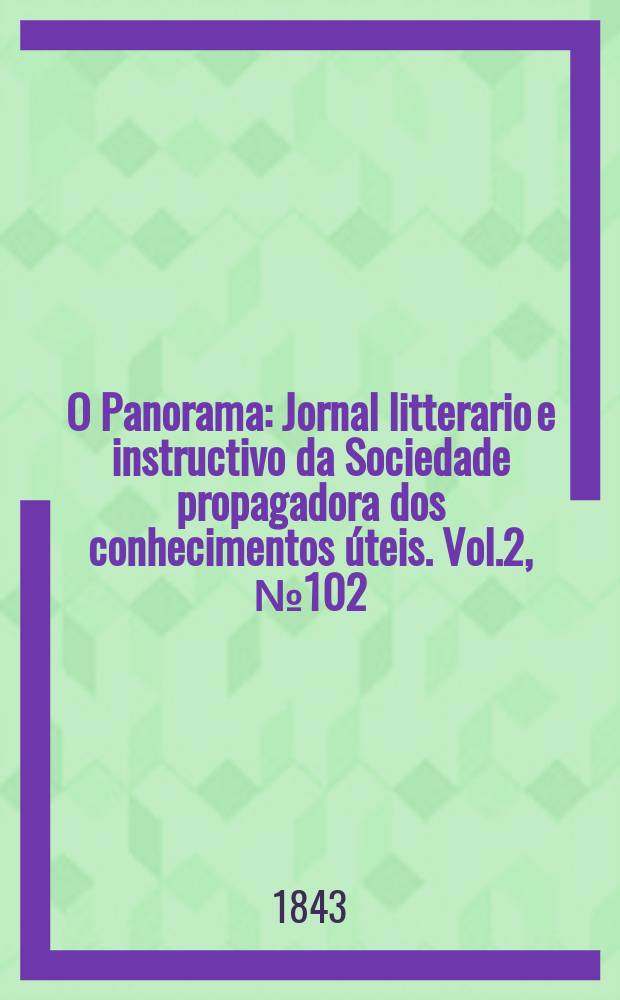 O Panorama : Jornal litterario e instructivo da Sociedade propagadora dos conhecimentos úteis. Vol.2, №102