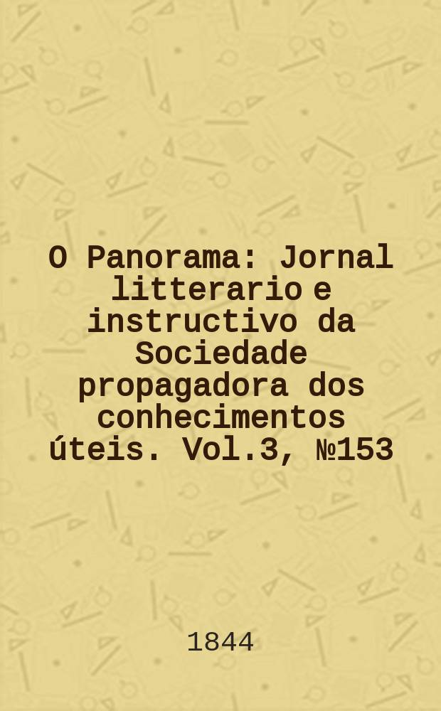 O Panorama : Jornal litterario e instructivo da Sociedade propagadora dos conhecimentos úteis. Vol.3, №153