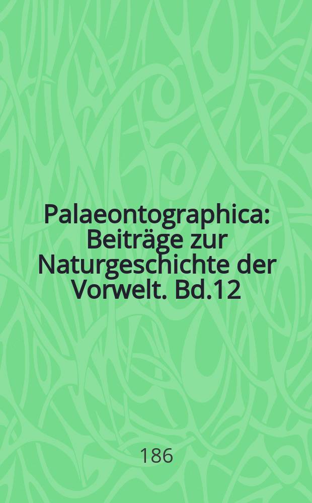 Palaeontographica : Beiträge zur Naturgeschichte der Vorwelt. Bd.12 (1864/1865) : Die fossile Flora der Permischen Formation