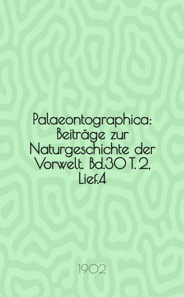 Palaeontographica : Beitr&auml;ge zur Naturgeschichte der Vorwelt. Bd.30 T. 2, Lief.4