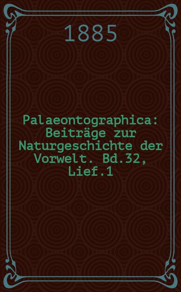 Palaeontographica : Beiträge zur Naturgeschichte der Vorwelt. Bd.32, Lief.1