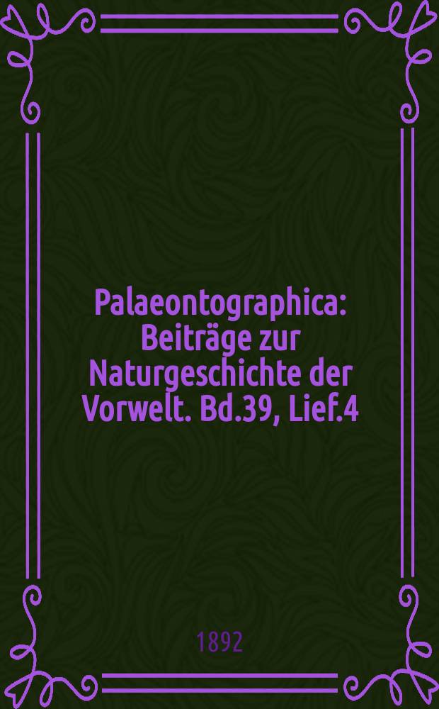 Palaeontographica : Beiträge zur Naturgeschichte der Vorwelt. Bd.39, Lief.4/6