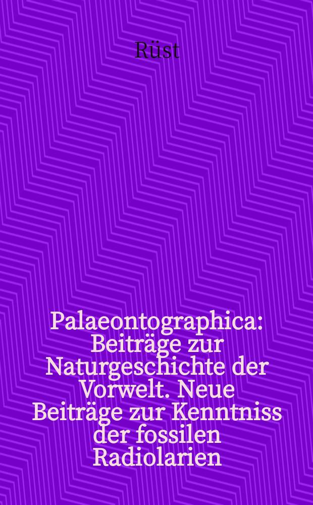 Palaeontographica : Beitr&auml;ge zur Naturgeschichte der Vorwelt. Neue Beitr&auml;ge zur Kenntniss der fossilen Radiolarien