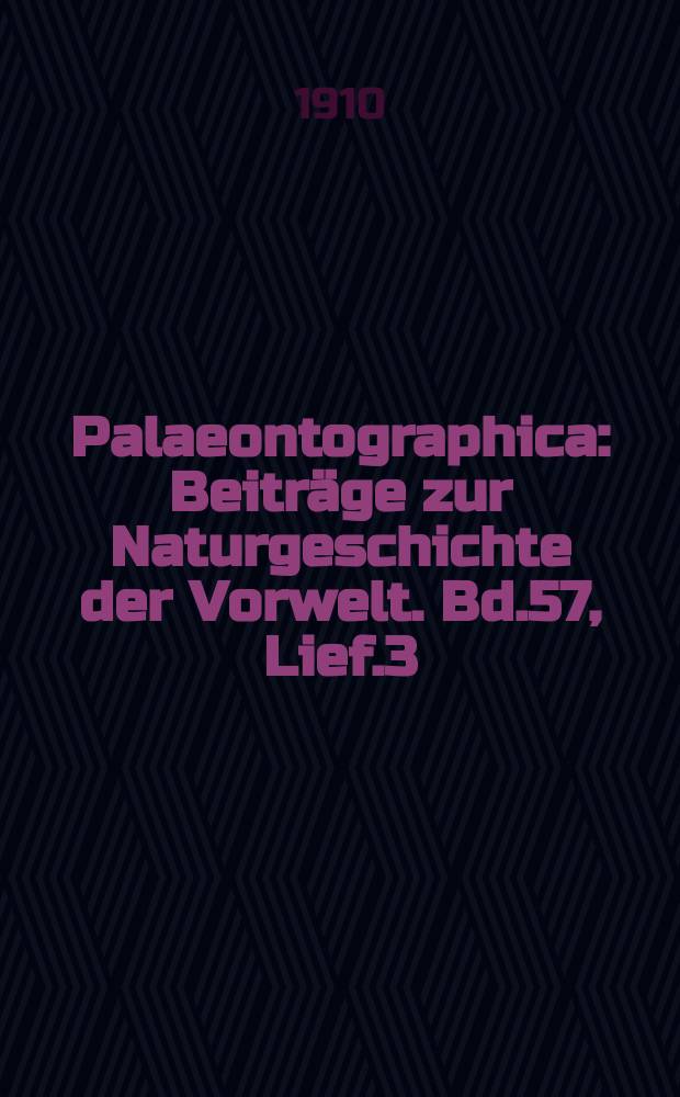 Palaeontographica : Beiträge zur Naturgeschichte der Vorwelt. Bd.57, Lief.3