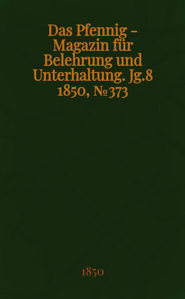 Das Pfennig - Magazin für Belehrung und Unterhaltung. Jg.8 1850, №373