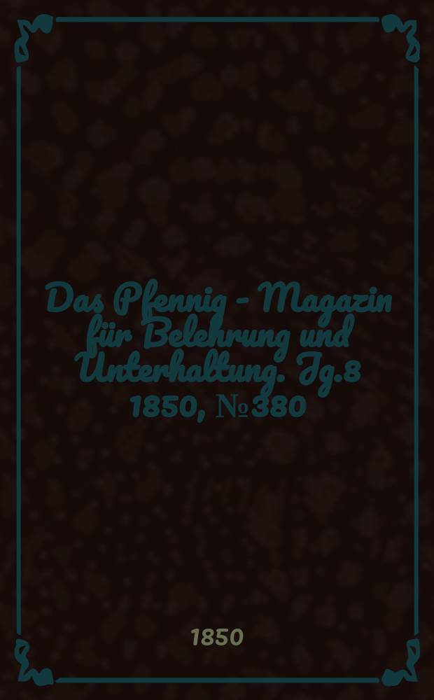 Das Pfennig - Magazin für Belehrung und Unterhaltung. Jg.8 1850, №380