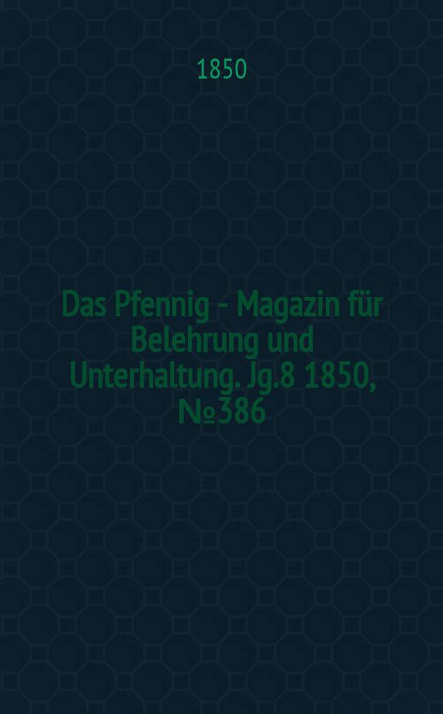 Das Pfennig - Magazin für Belehrung und Unterhaltung. Jg.8 1850, №386