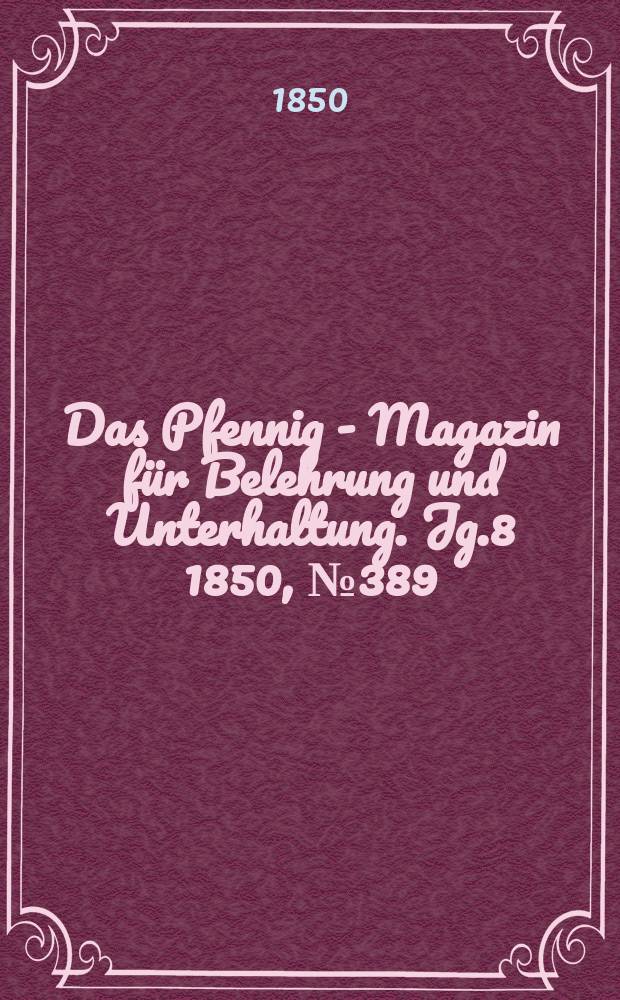 Das Pfennig - Magazin f&uuml;r Belehrung und Unterhaltung. Jg.8 1850, №389