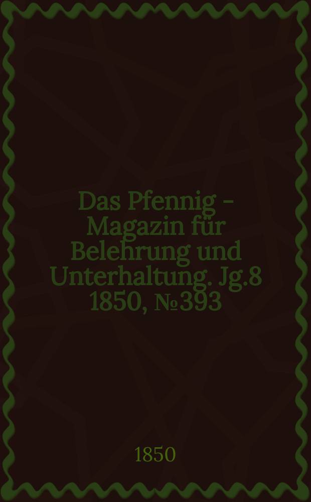 Das Pfennig - Magazin für Belehrung und Unterhaltung. Jg.8 1850, №393