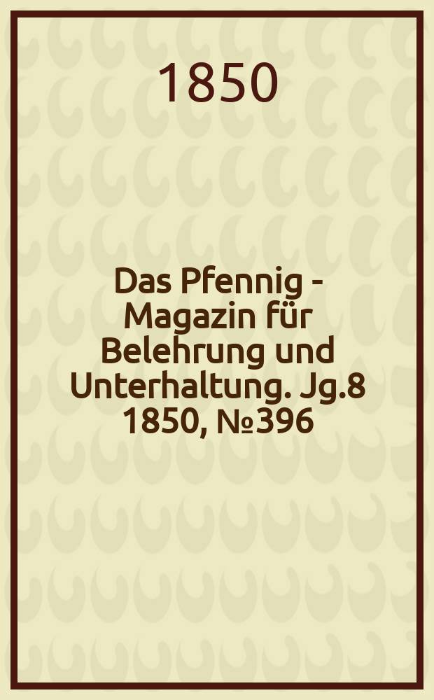 Das Pfennig - Magazin für Belehrung und Unterhaltung. Jg.8 1850, №396