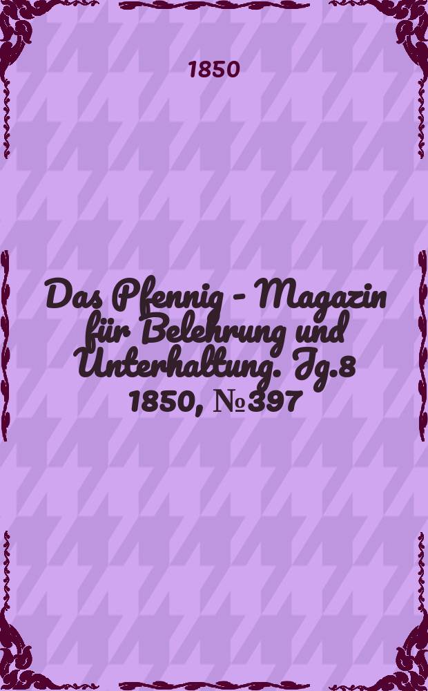 Das Pfennig - Magazin für Belehrung und Unterhaltung. Jg.8 1850, №397