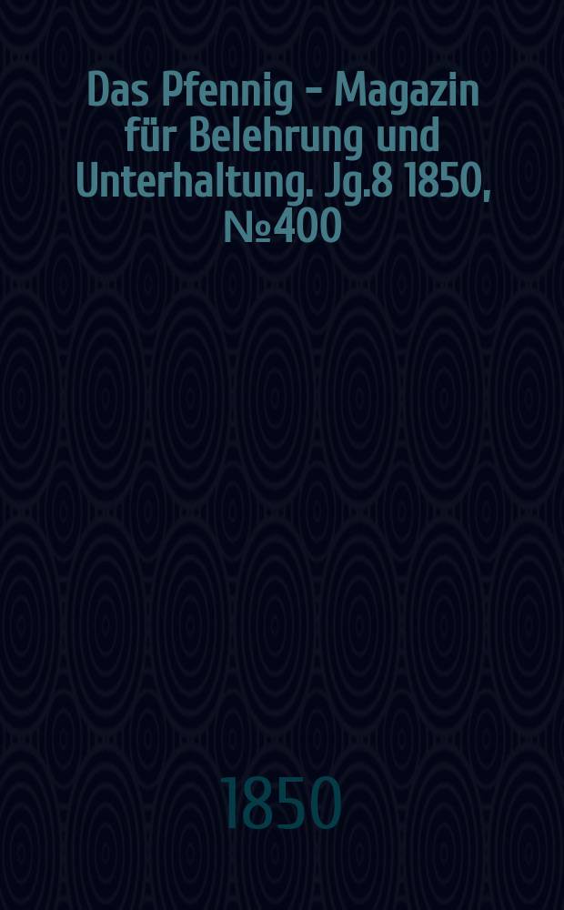 Das Pfennig - Magazin für Belehrung und Unterhaltung. Jg.8 1850, №400