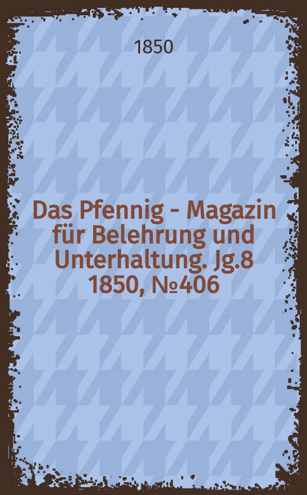 Das Pfennig - Magazin f&uuml;r Belehrung und Unterhaltung. Jg.8 1850, №406