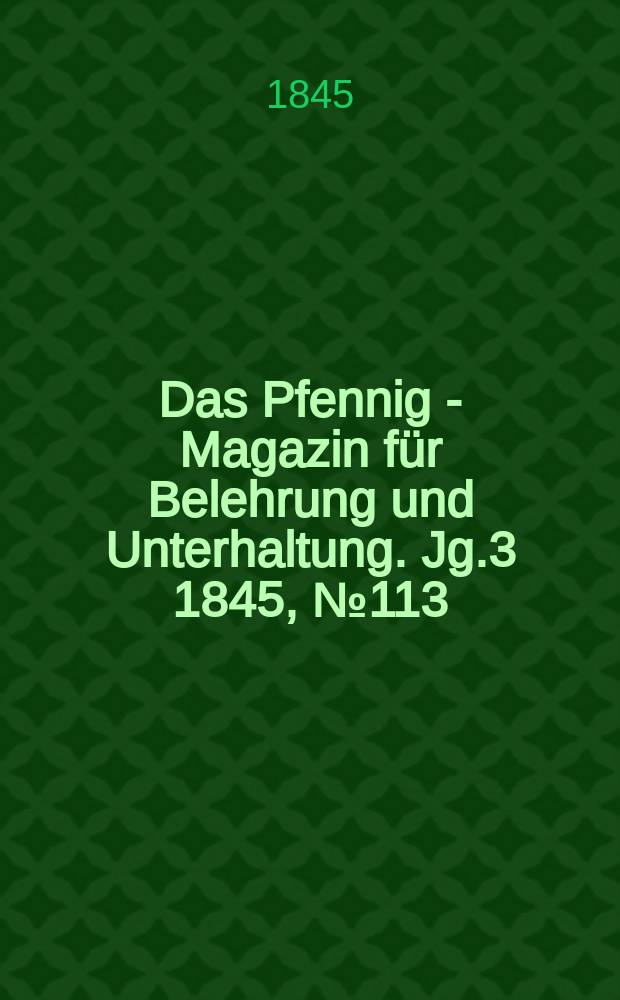 Das Pfennig - Magazin für Belehrung und Unterhaltung. Jg.3 1845, №113
