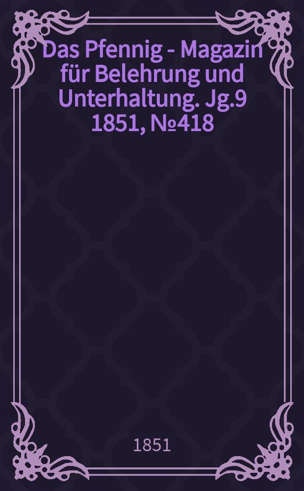 Das Pfennig - Magazin für Belehrung und Unterhaltung. Jg.9 1851, №418