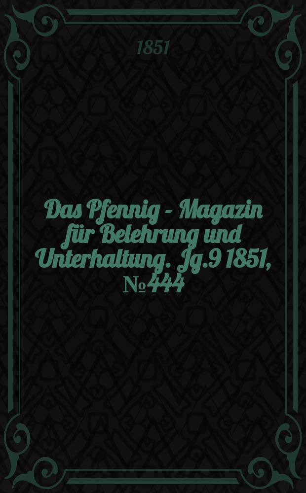 Das Pfennig - Magazin für Belehrung und Unterhaltung. Jg.9 1851, №444