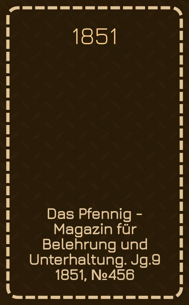 Das Pfennig - Magazin für Belehrung und Unterhaltung. Jg.9 1851, №456